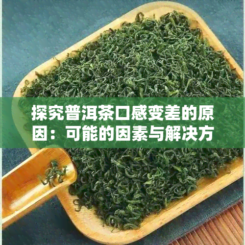 探究普洱茶口感变差的原因：可能的因素与解决方案