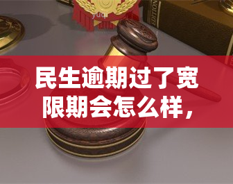 民生逾期过了宽限期会怎么样，民生逾期超过宽限期的后果是什么？