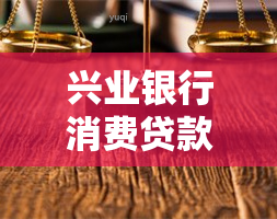 兴业银行消费贷款逾期多久会面临诉讼？无力偿还解决方法是什么？