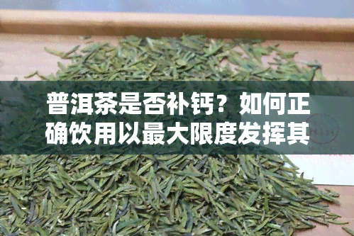 普洱茶是否补钙？如何正确饮用以更大限度发挥其功效？