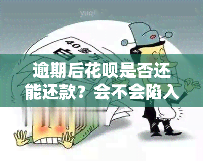 逾期后花呗是否还能还款？会不会陷入无法解脱的困境？