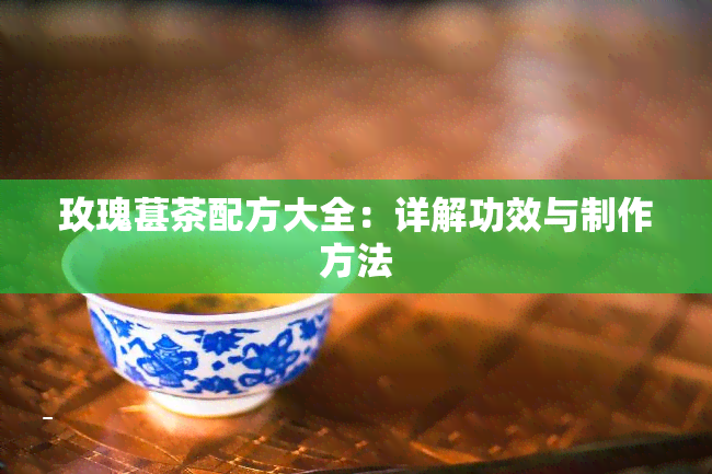 玫瑰葚茶配方大全：详解功效与制作方法