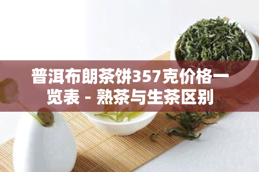 普洱布朗茶饼357克价格一览表 - 熟茶与生茶区别