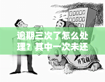 逾期三次了怎么处理？其中一次未还，如何解决？