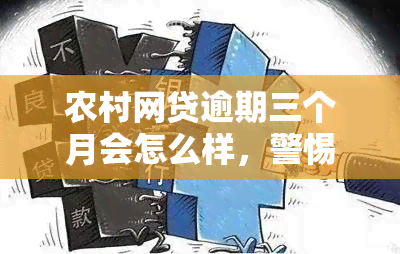 农村网贷逾期三个月会怎么样，警惕！农村网贷逾期三个月的后果严重性