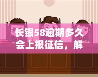 长银58逾期多久会上报，解答您的疑问：长银58逾期多久会被上报到系统？