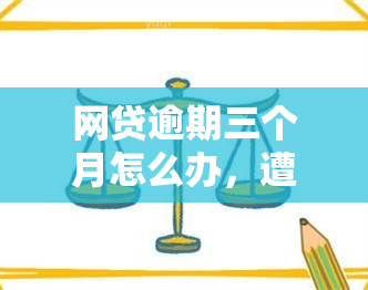 网贷逾期三个月怎么办，遭遇网贷逾期三个月？教你应对策略！