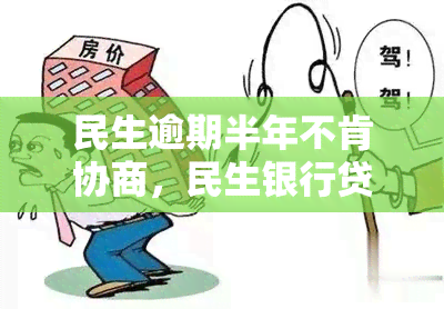 民生逾期半年不肯协商，民生银行贷款逾期半年仍未协商解决