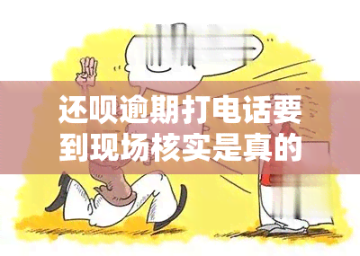 还呗逾期打电话要到现场核实是真的吗，还呗逾期：电话要求现场核实是否真实？