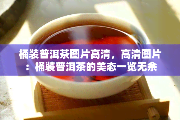 桶装普洱茶图片高清，高清图片：桶装普洱茶的美态一览无余