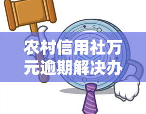 农村信用社万元逾期解决办法：全面解析及办理流程