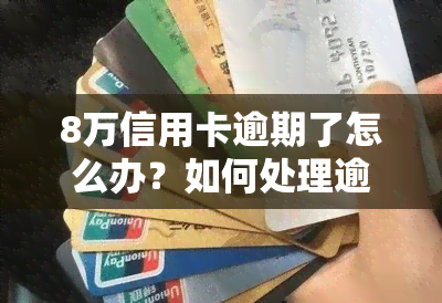 8万信用卡逾期了怎么办？如何处理逾期还款问题？