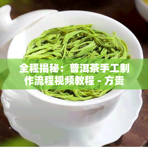 全程揭秘：普洱茶手工制作流程视频教程 - 方贵