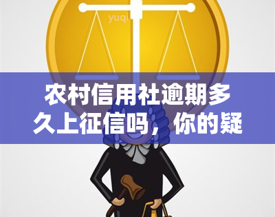 农村信用社逾期多久上吗，你的疑问解答：农村信用社贷款逾期多久会上？