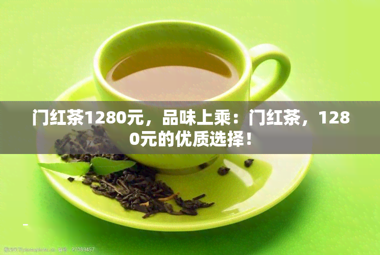 门红茶1280元，品味上乘：门红茶，1280元的优质选择！