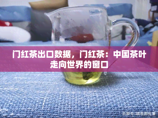 门红茶出口数据，门红茶：中国茶叶走向世界的窗口