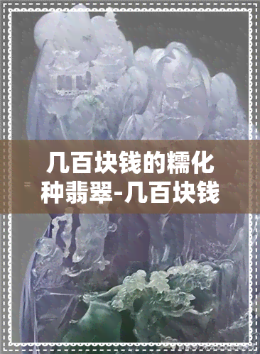 几百块钱的糯化种翡翠-几百块钱的糯化种翡翠是真的吗