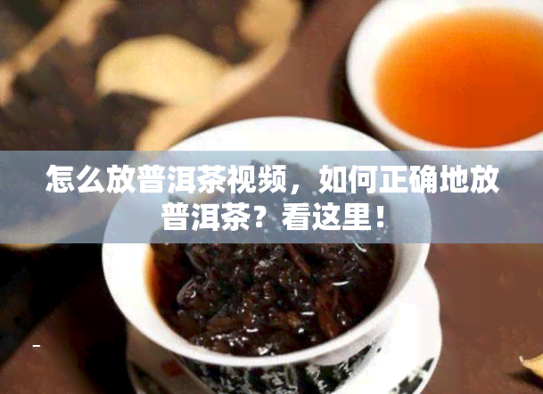 怎么放普洱茶视频，如何正确地放普洱茶？看这里！