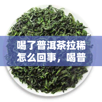 喝了普洱茶拉稀怎么回事，喝普洱茶后腹泻的原因解析