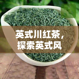 英式川红茶，探索英式风情：品味经典英式川红茶