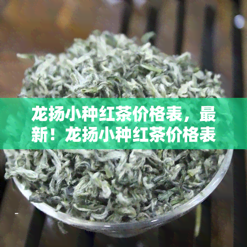 龙扬小种红茶价格表，最新！龙扬小种红茶价格表全览