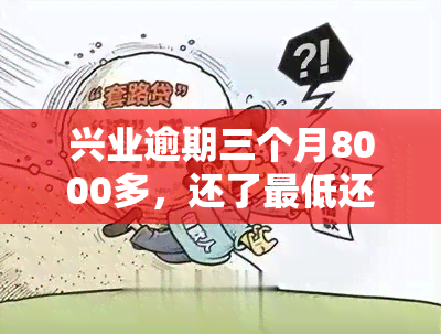 兴业逾期三个月8000多，还了更低还款2000是否可行？无法分期，需一次性还清。5000元逾期三个月会否被起诉？