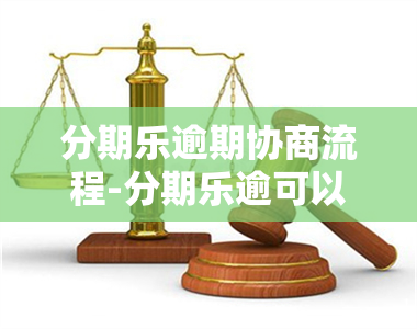 分期乐逾期协商流程-分期乐逾可以协商晚几天还吗