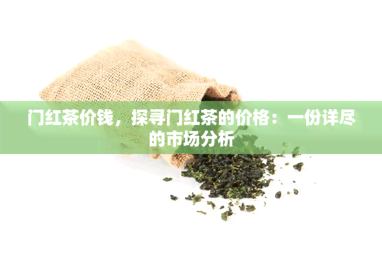 门红茶价钱，探寻门红茶的价格：一份详尽的市场分析