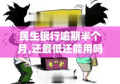 民生银行逾期半个月,还更低还能用吗，民生银行逾期半月，仍能使用信用卡吗？