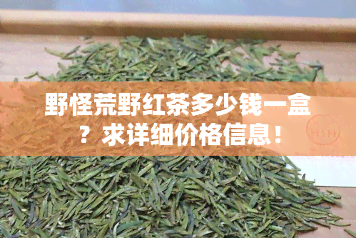 野怪荒野红茶多少钱一盒？求详细价格信息！