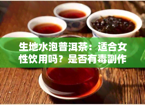 生地水泡普洱茶：适合女性饮用吗？是否有副作用？