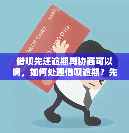 借呗先还逾期再协商可以吗，如何处理借呗逾期？先还款再协商是否可行？