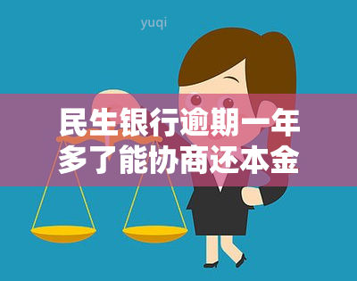 民生银行逾期一年多了能协商还本金吗，如何协商解决民生银行超过一年的逾期贷款并偿还本金？