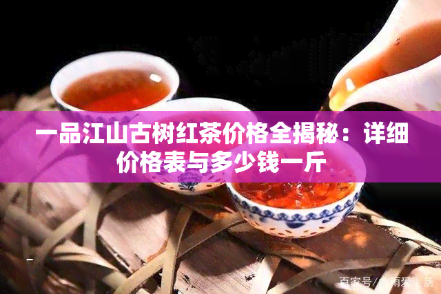 一品江山古树红茶价格全揭秘：详细价格表与多少钱一斤