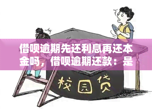 借呗逾期先还利息再还本金吗，借呗逾期还款：是先还利息还是本金？