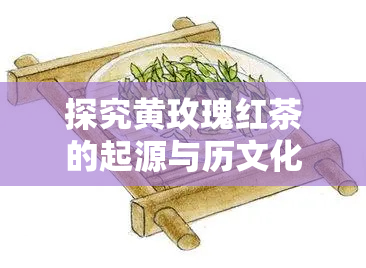 探究黄玫瑰红茶的起源与历文化