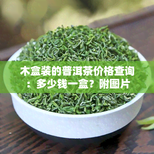 木盒装的普洱茶价格查询：多少钱一盒？附图片