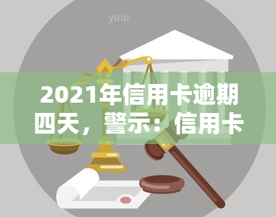 2021年信用卡逾期四天，警示：信用卡逾期四天可能带来的严重后果！