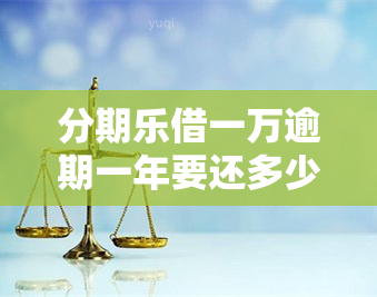 分期乐借一万逾期一年要还多少？逾期一年多后会有什么后果？