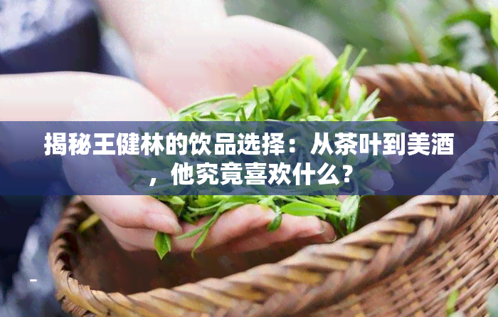 揭秘王健林的饮品选择：从茶叶到美，他究竟喜欢什么？