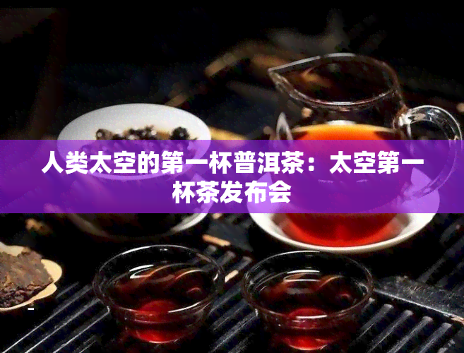 人类太空的之一杯普洱茶：太空之一杯茶发布会