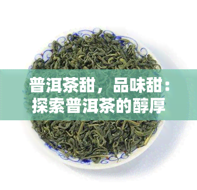 普洱茶甜，品味甜：探索普洱茶的醇厚口感与独特韵味