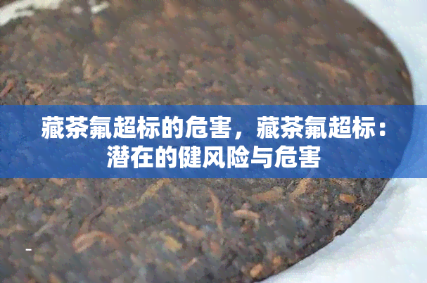 藏茶氟超标的危害，藏茶氟超标：潜在的健风险与危害