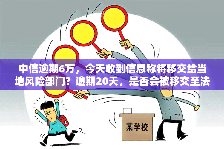 中信逾期6万，今天收到信息称将移交给当地风险部门？逾期20天，是否会被移交至法律部门？