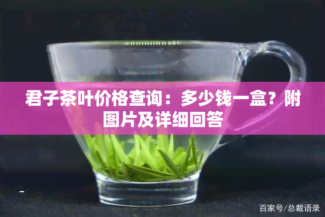 君子茶叶价格查询：多少钱一盒？附图片及详细回答