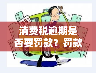 消费税逾期是否要罚款？罚款金额是多少？