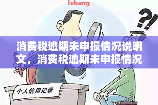 消费税逾期未申报情况说明文，消费税逾期未申报情况说明：一份全面的模板和指导