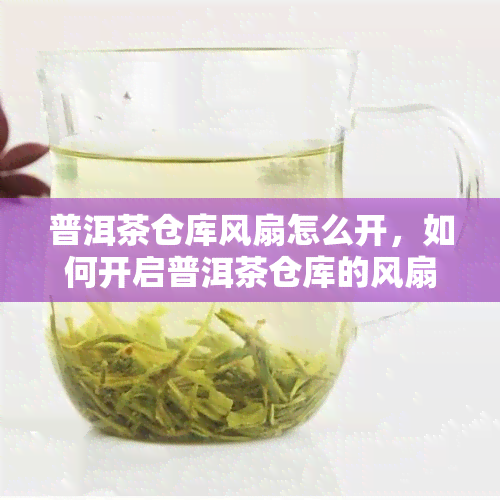 普洱茶仓库风扇怎么开，如何开启普洱茶仓库的风扇？