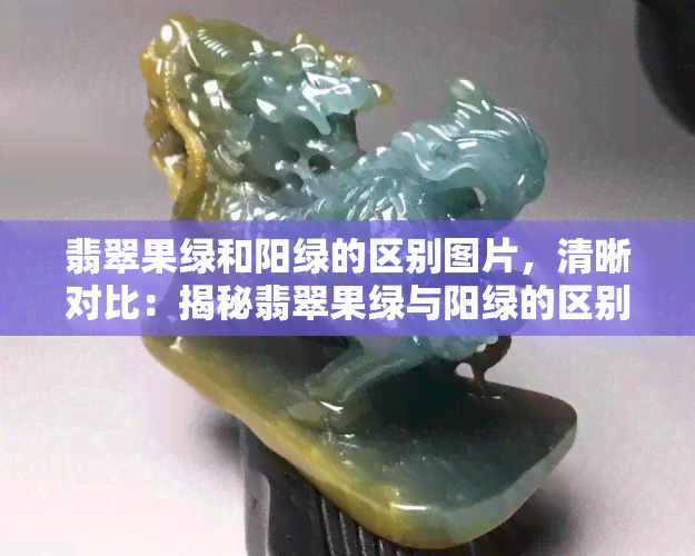 翡翠果绿和阳绿的区别图片，清晰对比：揭秘翡翠果绿与阳绿的区别，一图胜千言！