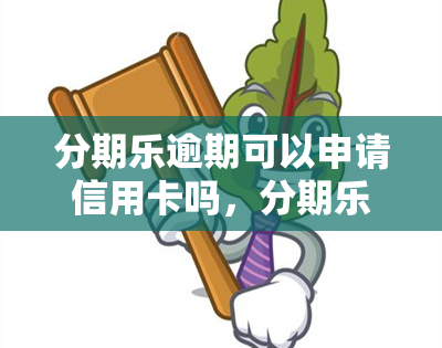 分期乐逾期可以申请信用卡吗，分期乐逾期对申请信用卡有影响吗？